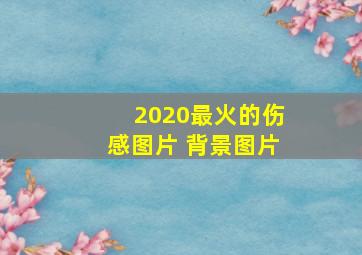 2020最火的伤感图片 背景图片